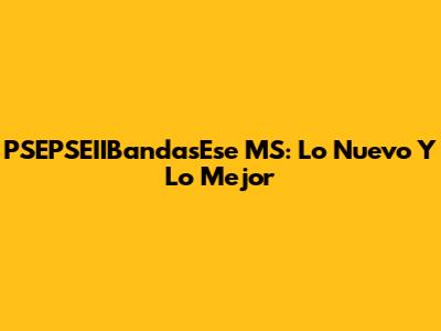 PSEPSEIIBandasEse MS: Lo Nuevo Y Lo Mejor
