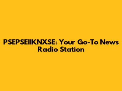 PSEPSEIIKNXSE: Your Go-To News Radio Station