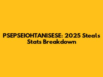 PSEPSEIOHTANISESE: 2025 Steals Stats Breakdown