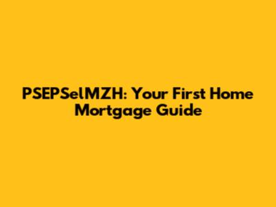 PSEPSelMZH: Your First Home Mortgage Guide