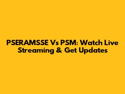 PSERAMSSE Vs PSM: Watch Live Streaming & Get Updates