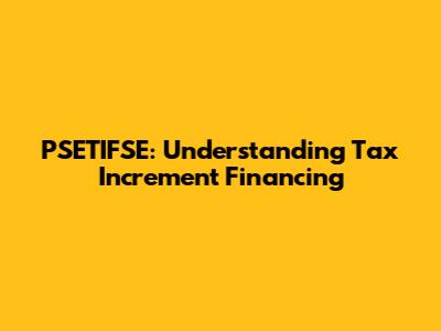 PSETIFSE: Understanding Tax Increment Financing