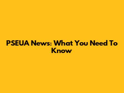 PSEUA News: What You Need To Know