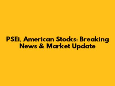PSEi, American Stocks: Breaking News & Market Update