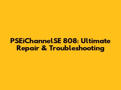 PSEiChannelSE 808: Ultimate Repair & Troubleshooting