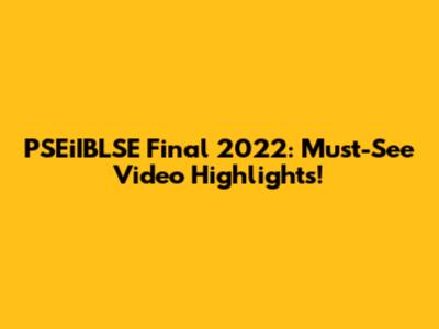 PSEiIBLSE Final 2022: Must-See Video Highlights!