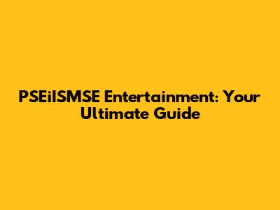 PSEiISMSE Entertainment: Your Ultimate Guide