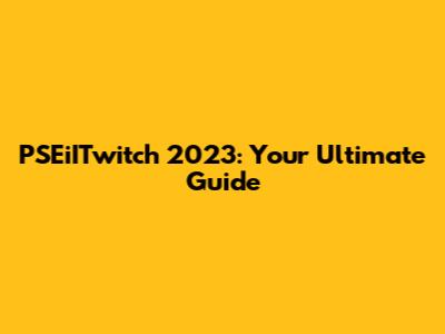 PSEiITwitch 2023: Your Ultimate Guide