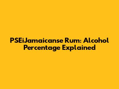 PSEiJamaicanse Rum: Alcohol Percentage Explained