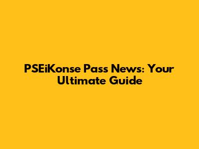 PSEiKonse Pass News: Your Ultimate Guide