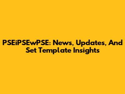 PSEiPSEwPSE: News, Updates, And Set Template Insights