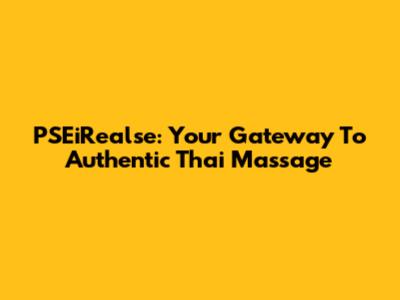 PSEiRealse: Your Gateway To Authentic Thai Massage