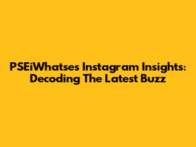PSEiWhatse's Instagram Insights: Decoding The Latest Buzz