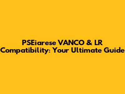 PSEiarese VANCO & LR Compatibility: Your Ultimate Guide