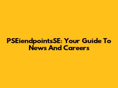 PSEiendpointsSE: Your Guide To News And Careers