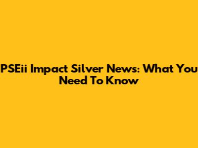 PSEii Impact Silver News: What You Need To Know