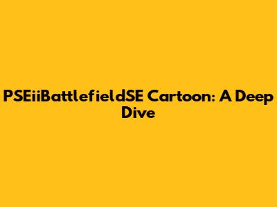 PSEiiBattlefieldSE Cartoon: A Deep Dive