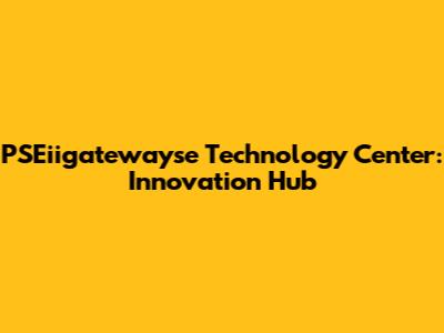 PSEiigatewayse Technology Center: Innovation Hub
