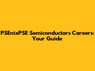 PSEnixPSE Semiconductors Careers: Your Guide