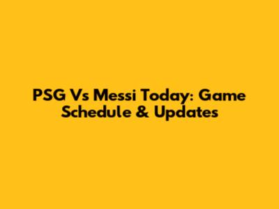 PSG Vs Messi Today: Game Schedule & Updates