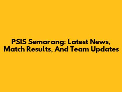 PSIS Semarang: Latest News, Match Results, And Team Updates