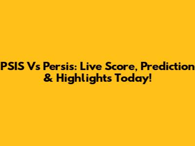 PSIS Vs Persis: Live Score, Prediction & Highlights Today!