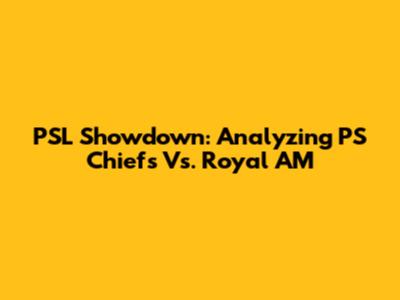 PSL Showdown: Analyzing PS Chiefs Vs. Royal AM