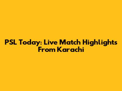 PSL Today: Live Match Highlights From Karachi