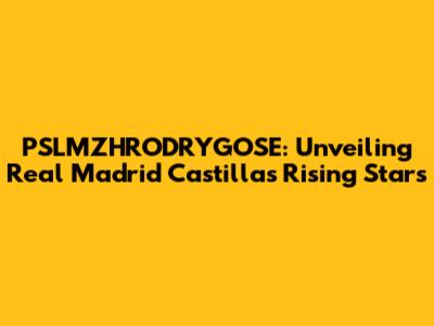 PSLMZHRODRYGOSE: Unveiling Real Madrid Castilla's Rising Stars