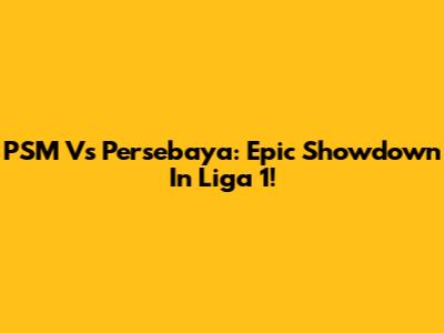 PSM Vs Persebaya: Epic Showdown In Liga 1!