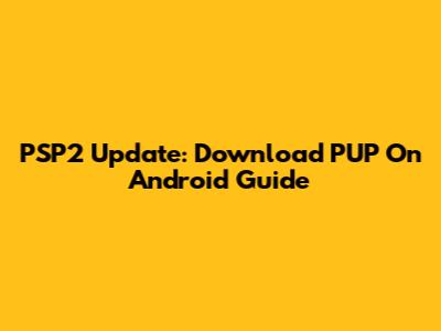 PSP2 Update: Download PUP On Android Guide