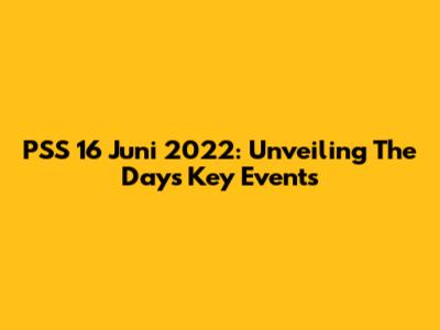 PSS 16 Juni 2022: Unveiling The Day's Key Events
