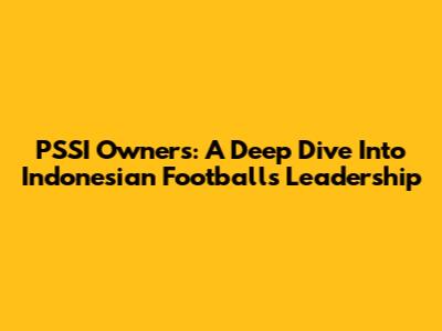 PSSI Owners: A Deep Dive Into Indonesian Football's Leadership