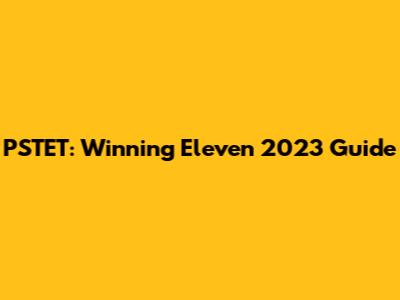 PSTET: Winning Eleven 2023 Guide