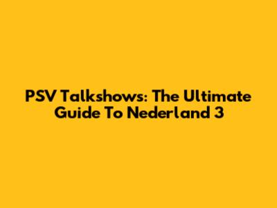 PSV Talkshows: The Ultimate Guide To Nederland 3