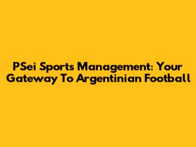PSei Sports Management: Your Gateway To Argentinian Football
