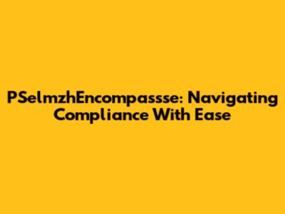 PSelmzhEncompassse: Navigating Compliance With Ease