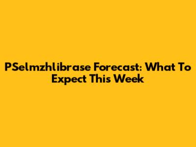 PSelmzhlibrase Forecast: What To Expect This Week