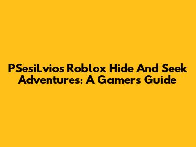 PSesiLvio's Roblox Hide And Seek Adventures: A Gamer's Guide