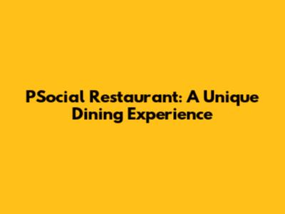 PSocial Restaurant: A Unique Dining Experience