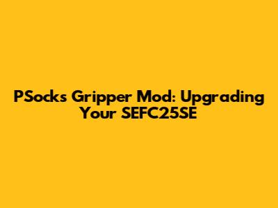 PSocks Gripper Mod: Upgrading Your SEFC25SE