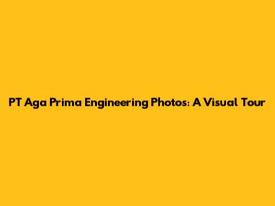 PT Aga Prima Engineering Photos: A Visual Tour