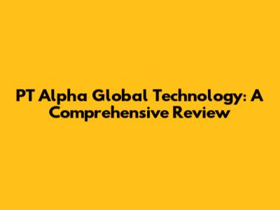 PT Alpha Global Technology: A Comprehensive Review