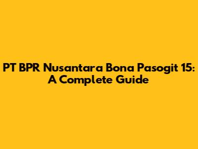 PT BPR Nusantara Bona Pasogit 15: A Complete Guide