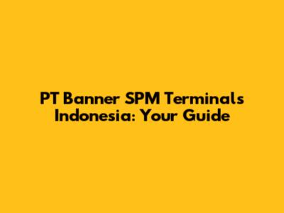 PT Banner SPM Terminals Indonesia: Your Guide