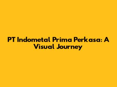 PT Indometal Prima Perkasa: A Visual Journey