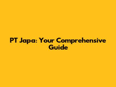 PT Japa: Your Comprehensive Guide