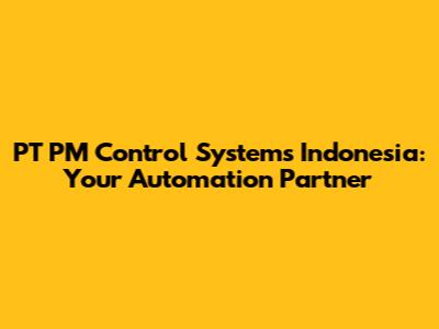 PT PM Control Systems Indonesia: Your Automation Partner