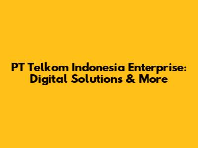 PT Telkom Indonesia Enterprise: Digital Solutions & More