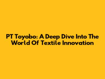 PT Toyobo: A Deep Dive Into The World Of Textile Innovation
